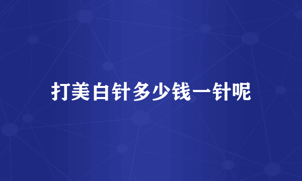 打美白针多少钱一针呢