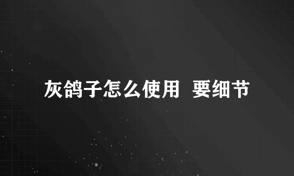 灰鸽子怎么使用  要细节