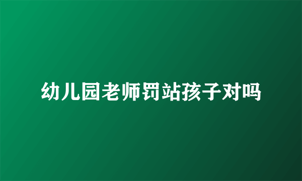幼儿园老师罚站孩子对吗