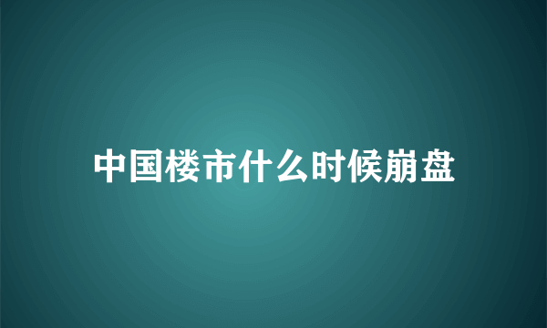中国楼市什么时候崩盘