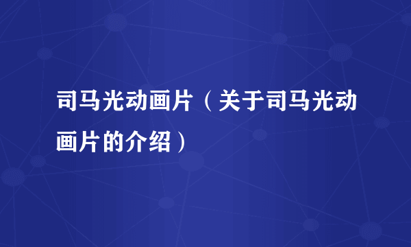 司马光动画片（关于司马光动画片的介绍）