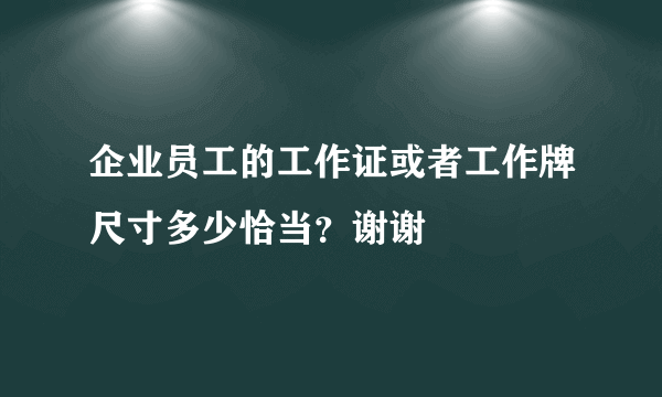 企业员工的工作证或者工作牌尺寸多少恰当？谢谢