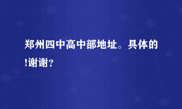 郑州四中高中部地址。具体的!谢谢？