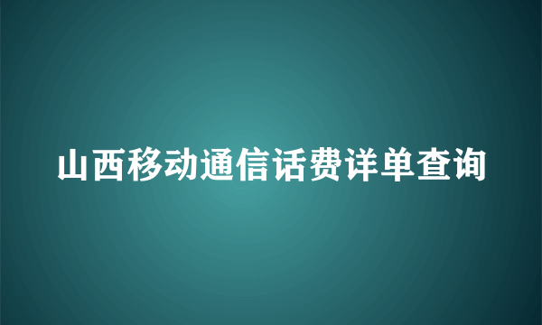 山西移动通信话费详单查询