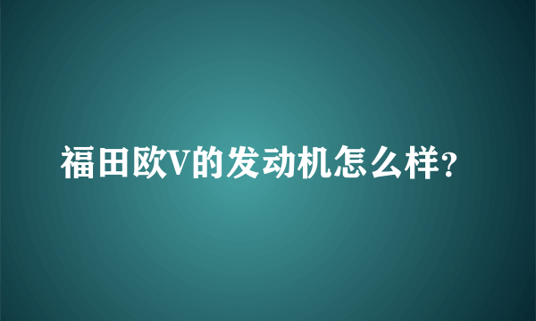 福田欧V的发动机怎么样？