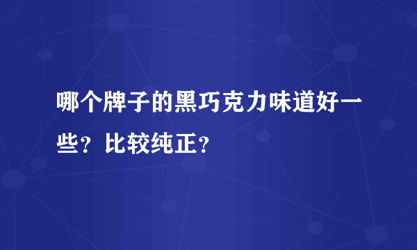 哪个牌子的黑巧克力味道好一些？比较纯正？