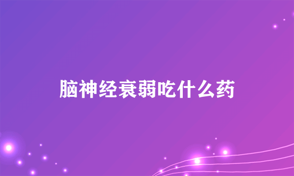 脑神经衰弱吃什么药