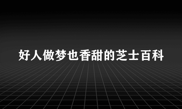 好人做梦也香甜的芝士百科
