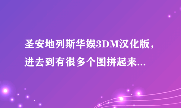圣安地列斯华娱3DM汉化版，进去到有很多个图拼起来的地方就突然弹出华娱的汉化版窗口，怎么办？？