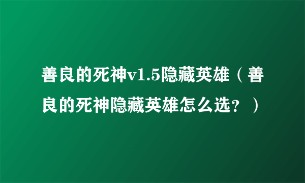 善良的死神v1.5隐藏英雄（善良的死神隐藏英雄怎么选？）