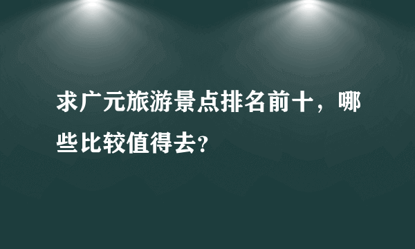 求广元旅游景点排名前十，哪些比较值得去？
