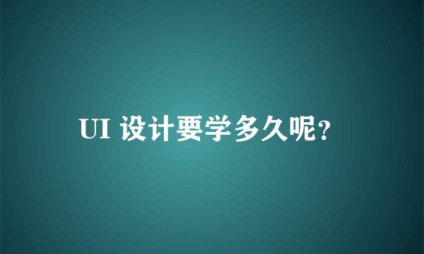 UI 设计要学多久呢？