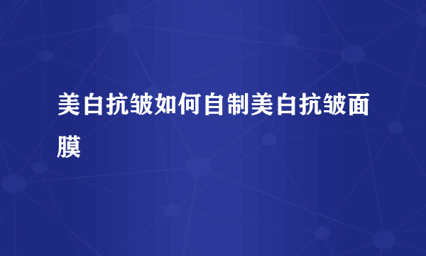 美白抗皱如何自制美白抗皱面膜