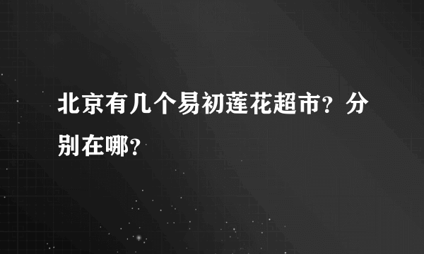 北京有几个易初莲花超市？分别在哪？