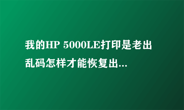 我的HP 5000LE打印是老出乱码怎样才能恢复出厂默认值？