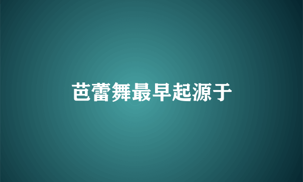 芭蕾舞最早起源于