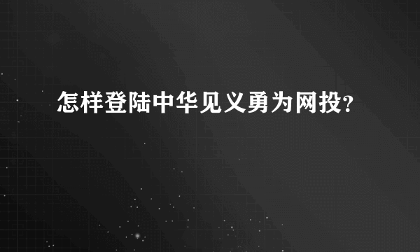 怎样登陆中华见义勇为网投？