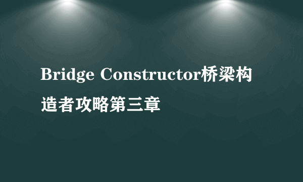 Bridge Constructor桥梁构造者攻略第三章