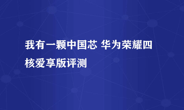 我有一颗中国芯 华为荣耀四核爱享版评测