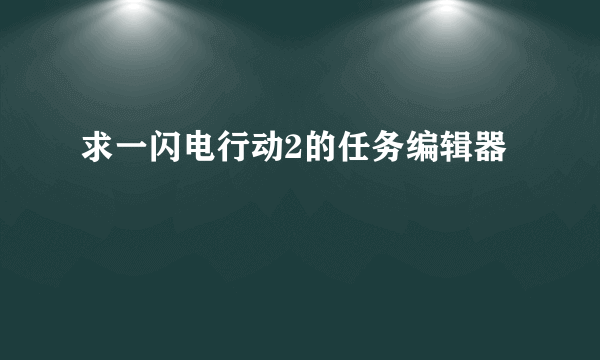 求一闪电行动2的任务编辑器