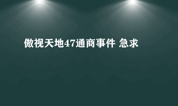 傲视天地47通商事件 急求