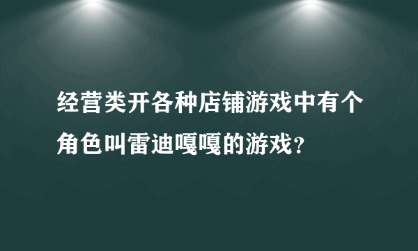 经营类开各种店铺游戏中有个角色叫雷迪嘎嘎的游戏？