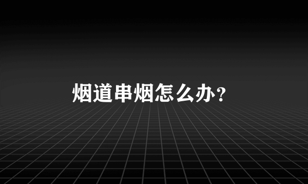 烟道串烟怎么办？