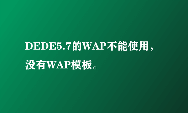 DEDE5.7的WAP不能使用，没有WAP模板。