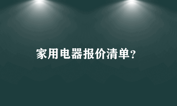 家用电器报价清单？
