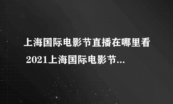 上海国际电影节直播在哪里看 2021上海国际电影节直播地址