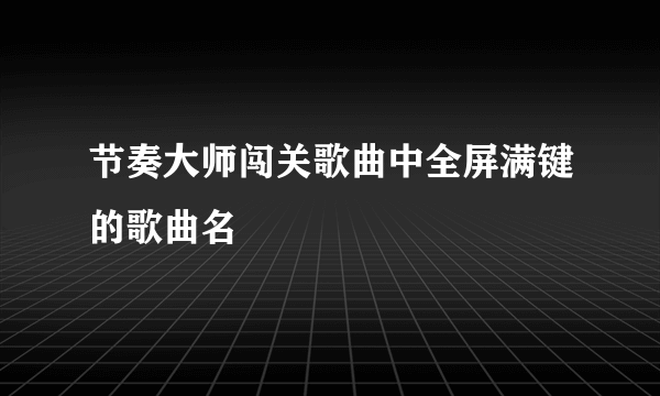 节奏大师闯关歌曲中全屏满键的歌曲名