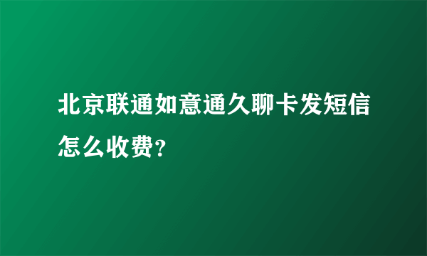 北京联通如意通久聊卡发短信怎么收费？