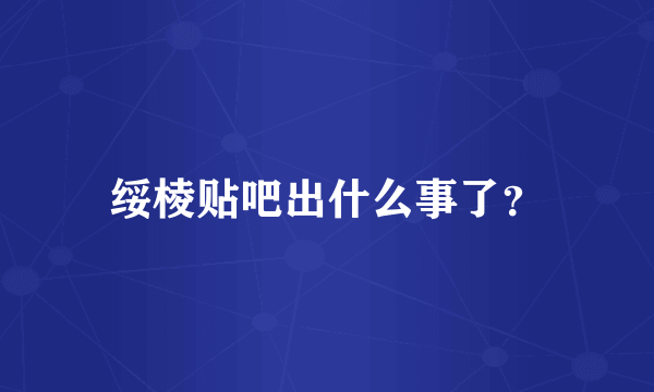 绥棱贴吧出什么事了？