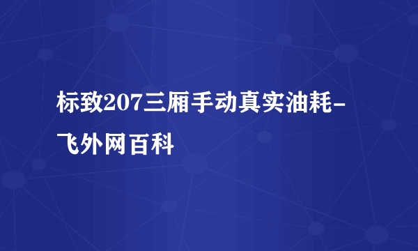 标致207三厢手动真实油耗-飞外网百科