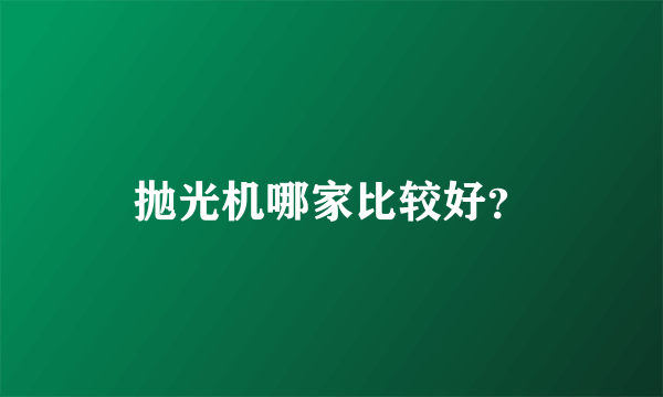 抛光机哪家比较好？