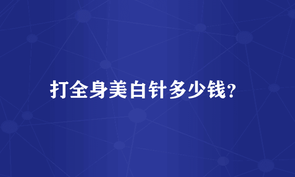 打全身美白针多少钱？