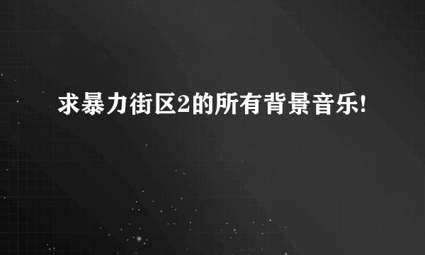 求暴力街区2的所有背景音乐!