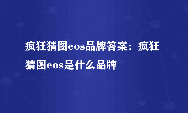 疯狂猜图eos品牌答案：疯狂猜图eos是什么品牌