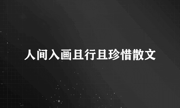 人间入画且行且珍惜散文