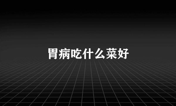 胃病吃什么菜好
