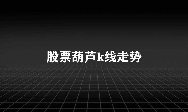 股票葫芦k线走势