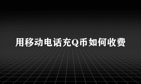 用移动电话充Q币如何收费