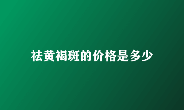 祛黄褐斑的价格是多少