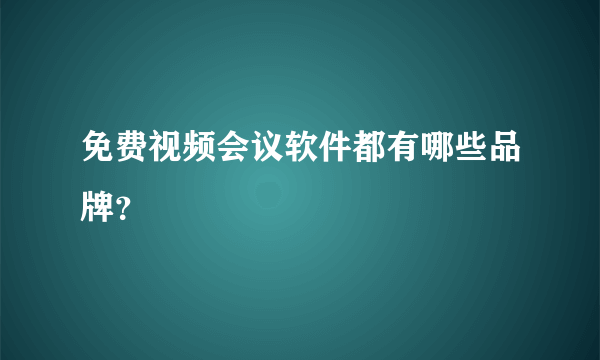 免费视频会议软件都有哪些品牌？