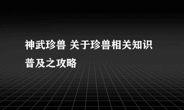 神武珍兽 关于珍兽相关知识普及之攻略