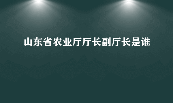 山东省农业厅厅长副厅长是谁
