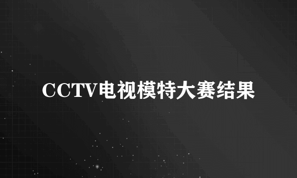 CCTV电视模特大赛结果