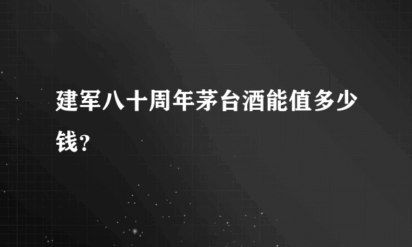 建军八十周年茅台酒能值多少钱？