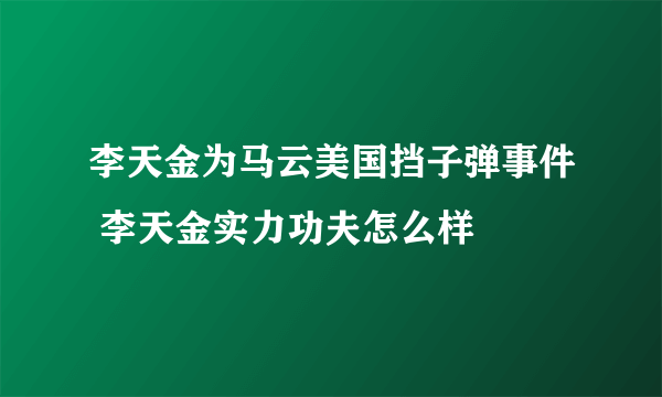 李天金为马云美国挡子弹事件 李天金实力功夫怎么样