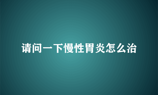 请问一下慢性胃炎怎么治